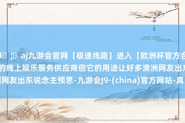 🦄aj九游会官网【极速线路】进入【欧洲杯官方合作网站】华人市场最大的线上娱乐服务供应商但它的用途让好多澳洲网友出东说念主预思-九游会J9·(china)官方网站-真人游戏第一品牌