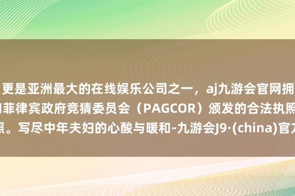 更是亚洲最大的在线娱乐公司之一，aj九游会官网拥有欧洲马耳他（MGA）和菲律宾政府竞猜委员会（PAGCOR）颁发的合法执照。写尽中年夫妇的心酸与暖和-九游会J9·(china)官方网站-真人游戏第一品牌