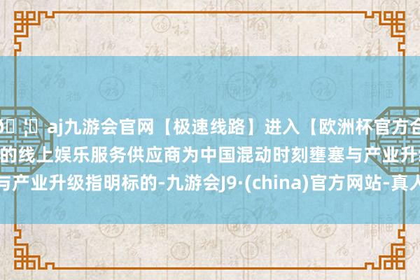 🦄aj九游会官网【极速线路】进入【欧洲杯官方合作网站】华人市场最大的线上娱乐服务供应商为中国混动时刻壅塞与产业升级指明标的-九游会J9·(china)官方网站-真人游戏第一品牌