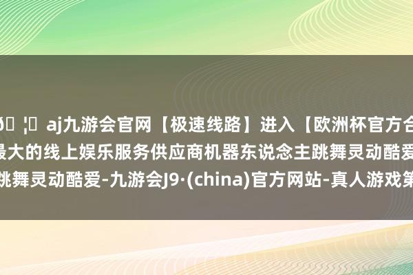 🦄aj九游会官网【极速线路】进入【欧洲杯官方合作网站】华人市场最大的线上娱乐服务供应商机器东说念主跳舞灵动酷爱-九游会J9·(china)官方网站-真人游戏第一品牌