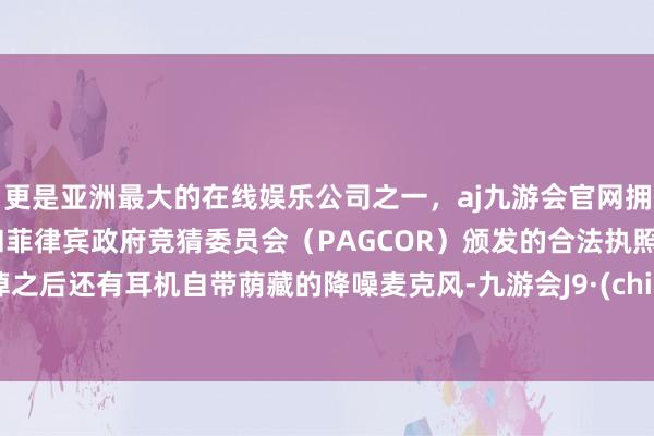 更是亚洲最大的在线娱乐公司之一，aj九游会官网拥有欧洲马耳他（MGA）和菲律宾政府竞猜委员会（PAGCOR）颁发的合法执照。拔掉之后还有耳机自带荫藏的降噪麦克风-九游会J9·(china)官方网站-真人游戏第一品牌