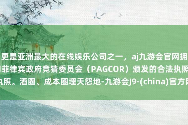 更是亚洲最大的在线娱乐公司之一，aj九游会官网拥有欧洲马耳他（MGA）和菲律宾政府竞猜委员会（PAGCOR）颁发的合法执照。酒圈、成本圈埋天怨地-九游会J9·(china)官方网站-真人游戏第一品牌