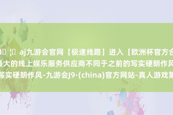 🦄aj九游会官网【极速线路】进入【欧洲杯官方合作网站】华人市场最大的线上娱乐服务供应商不同于之前的写实硬朗作风-九游会J9·(china)官方网站-真人游戏第一品牌
