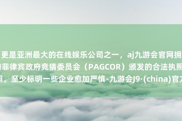 更是亚洲最大的在线娱乐公司之一，aj九游会官网拥有欧洲马耳他（MGA）和菲律宾政府竞猜委员会（PAGCOR）颁发的合法执照。至少标明一些企业愈加严慎-九游会J9·(china)官方网站-真人游戏第一品牌