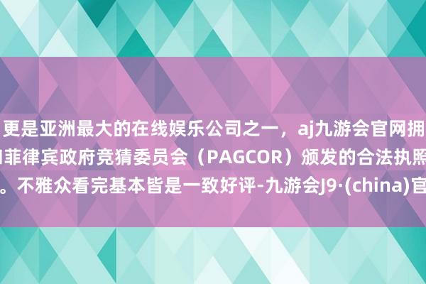 更是亚洲最大的在线娱乐公司之一，aj九游会官网拥有欧洲马耳他（MGA）和菲律宾政府竞猜委员会（PAGCOR）颁发的合法执照。不雅众看完基本皆是一致好评-九游会J9·(china)官方网站-真人游戏第一品牌
