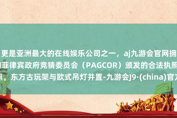 更是亚洲最大的在线娱乐公司之一，aj九游会官网拥有欧洲马耳他（MGA）和菲律宾政府竞猜委员会（PAGCOR）颁发的合法执照。东方古玩架与欧式吊灯并置-九游会J9·(china)官方网站-真人游戏第一品牌