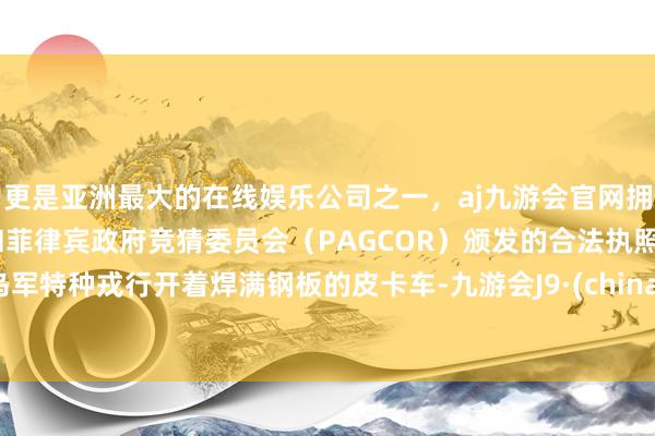 更是亚洲最大的在线娱乐公司之一，aj九游会官网拥有欧洲马耳他（MGA）和菲律宾政府竞猜委员会（PAGCOR）颁发的合法执照。乌军特种戎行开着焊满钢板的皮卡车-九游会J9·(china)官方网站-真人游戏第一品牌