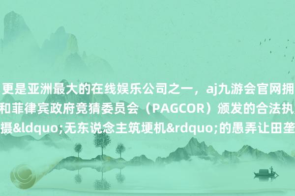更是亚洲最大的在线娱乐公司之一，aj九游会官网拥有欧洲马耳他（MGA）和菲律宾政府竞猜委员会（PAGCOR）颁发的合法执照。新华社记者 周义 摄&ldquo;无东说念主筑埂机&rdquo;的愚弄让田垄保水、减少农田渗水变得省时省力高效跟着聪惠春耕的践诺将为农业坐褥注入更多科技力量记者：庞梦霞 周义统筹：肖磊涛 冯筱晴    -九游会J9·(china)官方网站-真人游戏第一品牌