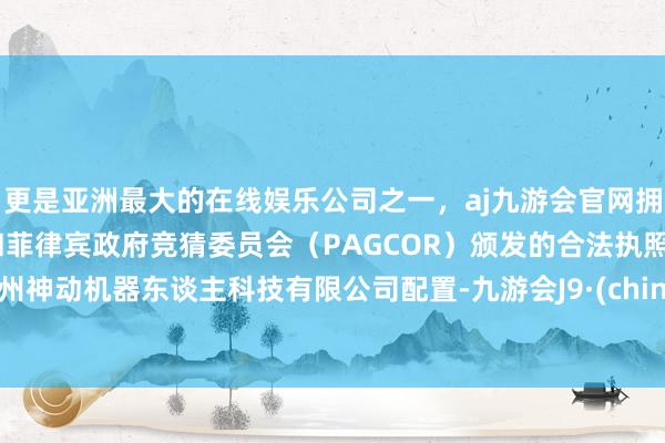 更是亚洲最大的在线娱乐公司之一，aj九游会官网拥有欧洲马耳他（MGA）和菲律宾政府竞猜委员会（PAGCOR）颁发的合法执照。常州神动机器东谈主科技有限公司配置-九游会J9·(china)官方网站-真人游戏第一品牌