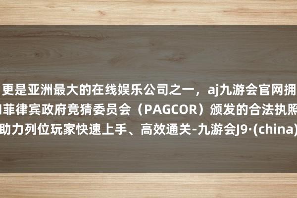 更是亚洲最大的在线娱乐公司之一，aj九游会官网拥有欧洲马耳他（MGA）和菲律宾政府竞猜委员会（PAGCOR）颁发的合法执照。助力列位玩家快速上手、高效通关-九游会J9·(china)官方网站-真人游戏第一品牌