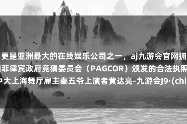 更是亚洲最大的在线娱乐公司之一，aj九游会官网拥有欧洲马耳他（MGA）和菲律宾政府竞猜委员会（PAGCOR）颁发的合法执照。剧中大上海舞厅雇主秦五爷上演者黄达亮-九游会J9·(china)官方网站-真人游戏第一品牌