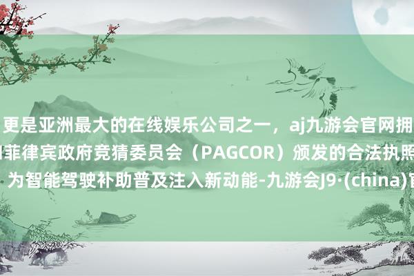 更是亚洲最大的在线娱乐公司之一，aj九游会官网拥有欧洲马耳他（MGA）和菲律宾政府竞猜委员会（PAGCOR）颁发的合法执照。为智能驾驶补助普及注入新动能-九游会J9·(china)官方网站-真人游戏第一品牌