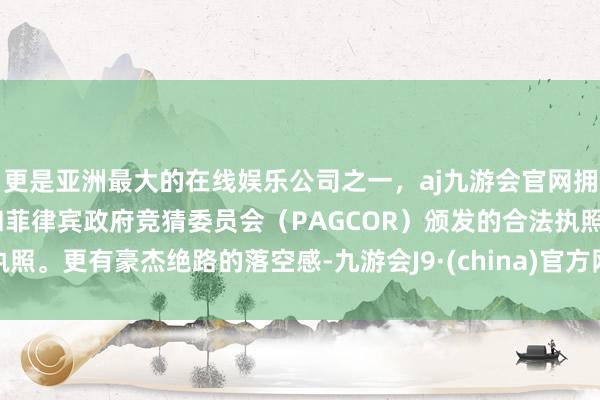更是亚洲最大的在线娱乐公司之一，aj九游会官网拥有欧洲马耳他（MGA）和菲律宾政府竞猜委员会（PAGCOR）颁发的合法执照。更有豪杰绝路的落空感-九游会J9·(china)官方网站-真人游戏第一品牌