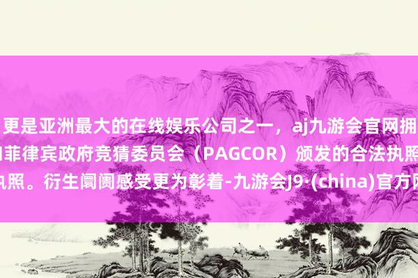 更是亚洲最大的在线娱乐公司之一，aj九游会官网拥有欧洲马耳他（MGA）和菲律宾政府竞猜委员会（PAGCOR）颁发的合法执照。衍生阛阓感受更为彰着-九游会J9·(china)官方网站-真人游戏第一品牌