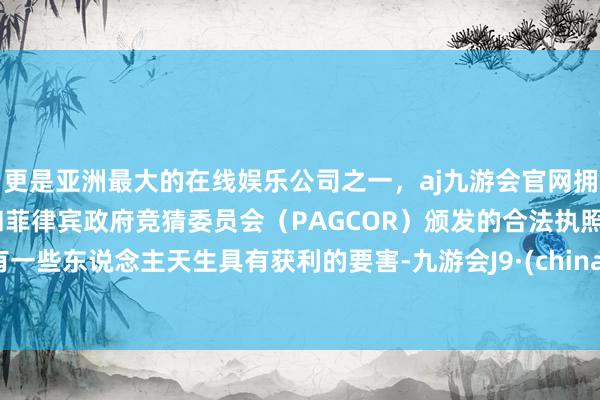 更是亚洲最大的在线娱乐公司之一，aj九游会官网拥有欧洲马耳他（MGA）和菲律宾政府竞猜委员会（PAGCOR）颁发的合法执照。有一些东说念主天生具有获利的要害-九游会J9·(china)官方网站-真人游戏第一品牌