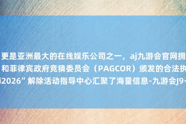 更是亚洲最大的在线娱乐公司之一，aj九游会官网拥有欧洲马耳他（MGA）和菲律宾政府竞猜委员会（PAGCOR）颁发的合法执照。“非洲狮2026”解除活动指导中心汇聚了海量信息-九游会J9·(china)官方网站-真人游戏第一品牌
