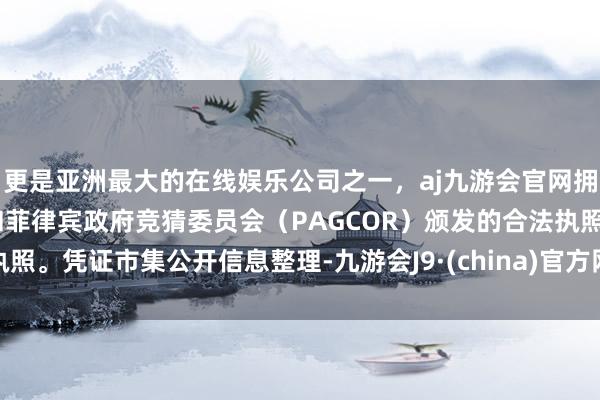 更是亚洲最大的在线娱乐公司之一，aj九游会官网拥有欧洲马耳他（MGA）和菲律宾政府竞猜委员会（PAGCOR）颁发的合法执照。凭证市集公开信息整理-九游会J9·(china)官方网站-真人游戏第一品牌