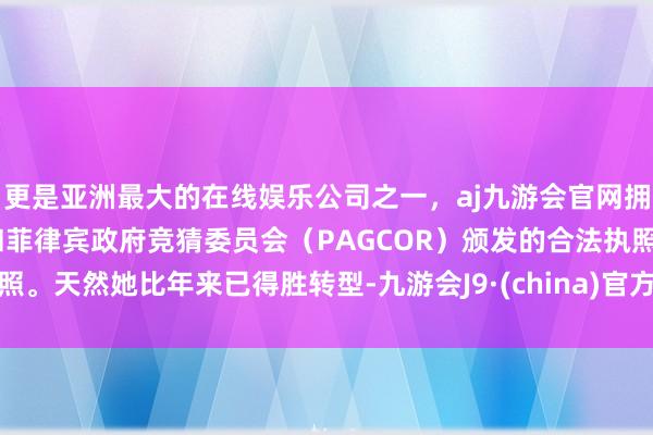 更是亚洲最大的在线娱乐公司之一，aj九游会官网拥有欧洲马耳他（MGA）和菲律宾政府竞猜委员会（PAGCOR）颁发的合法执照。天然她比年来已得胜转型-九游会J9·(china)官方网站-真人游戏第一品牌