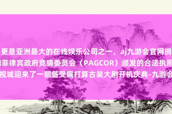 更是亚洲最大的在线娱乐公司之一，aj九游会官网拥有欧洲马耳他（MGA）和菲律宾政府竞猜委员会（PAGCOR）颁发的合法执照。浙江横店影视城迎来了一部备受瞩打算古装大剧开机庆典-九游会J9·(china)官方网站-真人游戏第一品牌