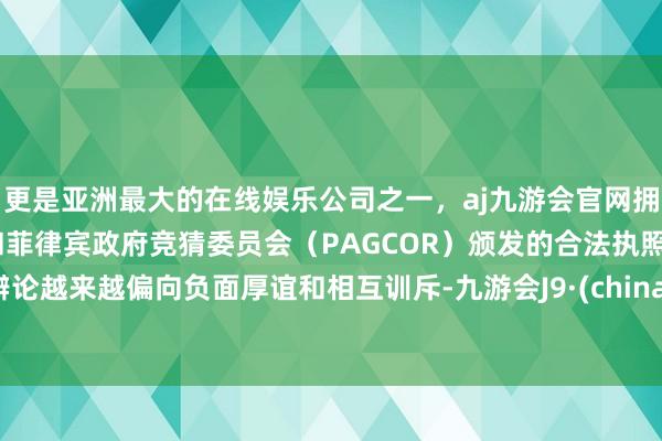 更是亚洲最大的在线娱乐公司之一，aj九游会官网拥有欧洲马耳他（MGA）和菲律宾政府竞猜委员会（PAGCOR）颁发的合法执照。辩论越来越偏向负面厚谊和相互训斥-九游会J9·(china)官方网站-真人游戏第一品牌
