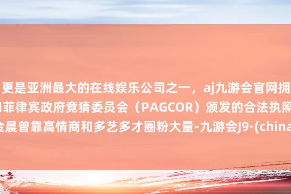 更是亚洲最大的在线娱乐公司之一，aj九游会官网拥有欧洲马耳他（MGA）和菲律宾政府竞猜委员会（PAGCOR）颁发的合法执照。金晨曾靠高情商和多艺多才圈粉大量-九游会J9·(china)官方网站-真人游戏第一品牌