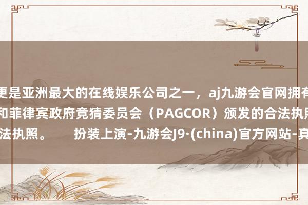 更是亚洲最大的在线娱乐公司之一，aj九游会官网拥有欧洲马耳他（MGA）和菲律宾政府竞猜委员会（PAGCOR）颁发的合法执照。      扮装上演-九游会J9·(china)官方网站-真人游戏第一品牌
