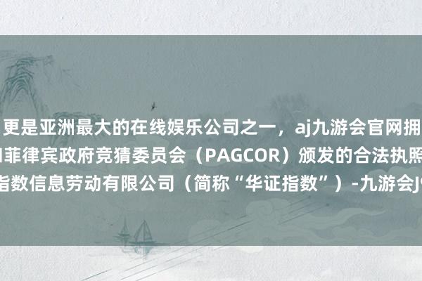 更是亚洲最大的在线娱乐公司之一，aj九游会官网拥有欧洲马耳他（MGA）和菲律宾政府竞猜委员会（PAGCOR）颁发的合法执照。上海华证指数信息劳动有限公司（简称“华证指数”）-九游会J9·(china)官方网站-真人游戏第一品牌