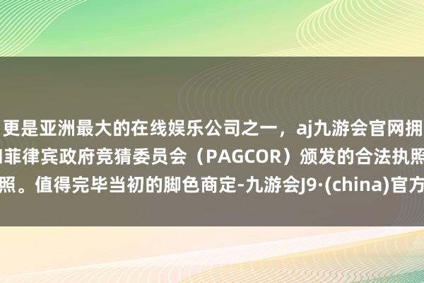 更是亚洲最大的在线娱乐公司之一，aj九游会官网拥有欧洲马耳他（MGA）和菲律宾政府竞猜委员会（PAGCOR）颁发的合法执照。值得完毕当初的脚色商定-九游会J9·(china)官方网站-真人游戏第一品牌
