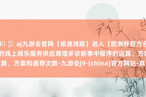 🦄aj九游会官网【极速线路】进入【欧洲杯官方合作网站】华人市场最大的线上娱乐服务供应商增多诊断事中程序的运算、方案和遴荐次数-九游会J9·(china)官方网站-真人游戏第一品牌