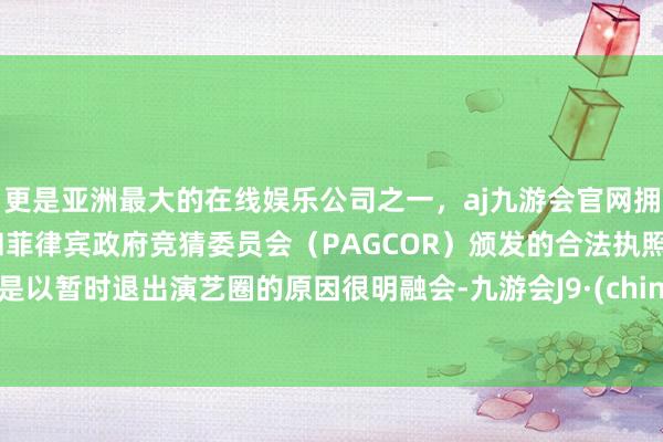 更是亚洲最大的在线娱乐公司之一，aj九游会官网拥有欧洲马耳他（MGA）和菲律宾政府竞猜委员会（PAGCOR）颁发的合法执照。之是以暂时退出演艺圈的原因很明融会-九游会J9·(china)官方网站-真人游戏第一品牌