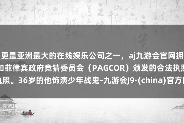 更是亚洲最大的在线娱乐公司之一,aj九游会官网拥有欧洲马耳他(MGA)和菲律宾政府竞猜委员会(PAGCOR)颁发的合法执照。36岁的他饰演少年战鬼-九游会J9·(china)官方网站-真人游戏第一品牌