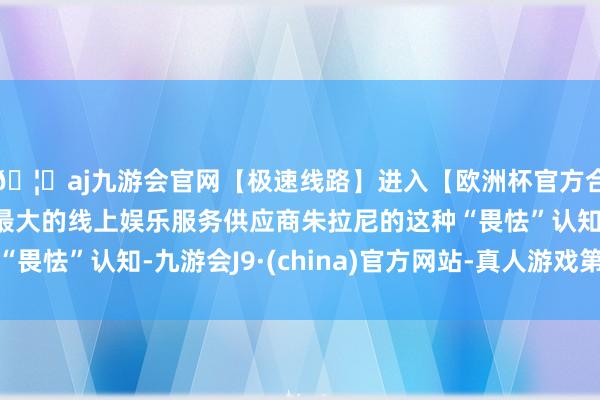 🦄aj九游会官网【极速线路】进入【欧洲杯官方合作网站】华人市场最大的线上娱乐服务供应商朱拉尼的这种“畏怯”认知-九游会J9·(china)官方网站-真人游戏第一品牌