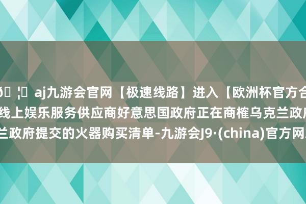 🦄aj九游会官网【极速线路】进入【欧洲杯官方合作网站】华人市场最大的线上娱乐服务供应商好意思国政府正在商榷乌克兰政府提交的火器购买清单-九游会J9·(china)官方网站-真人游戏第一品牌