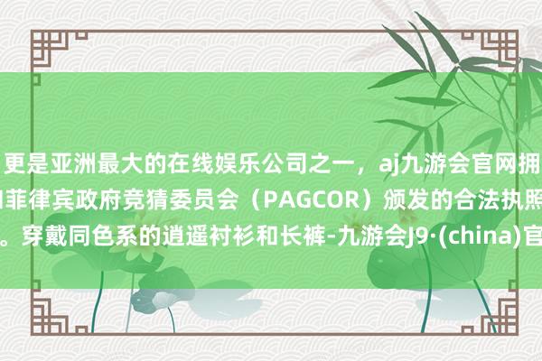 更是亚洲最大的在线娱乐公司之一,aj九游会官网拥有欧洲马耳他(MGA)和菲律宾政府竞猜委员会(PAGCOR)颁发的合法执照。穿戴同色系的逍遥衬衫和长裤-九游会J9·(china)官方网站-真人游戏第一品牌