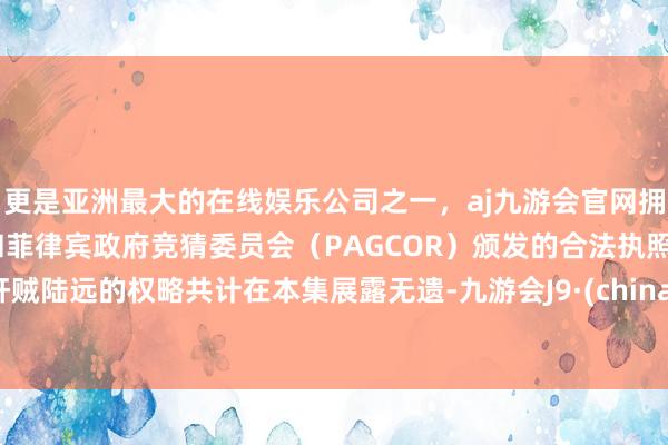 更是亚洲最大的在线娱乐公司之一，aj九游会官网拥有欧洲马耳他（MGA）和菲律宾政府竞猜委员会（PAGCOR）颁发的合法执照。奸贼陆远的权略共计在本集展露无遗-九游会J9·(china)官方网站-真人游戏第一品牌