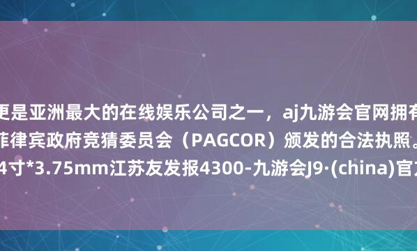 更是亚洲最大的在线娱乐公司之一,aj九游会官网拥有欧洲马耳他(MGA)和菲律宾政府竞猜委员会(PAGCOR)颁发的合法执照。4寸*3.75mm江苏友发报4300-九游会J9·(china)官方网站-真人游戏第一品牌