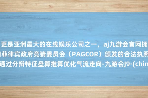 更是亚洲最大的在线娱乐公司之一,aj九游会官网拥有欧洲马耳他(MGA)和菲律宾政府竞猜委员会(PAGCOR)颁发的合法执照。也通过分辩特征盘算推算优化气流走向-九游会J9·(china)官方网站-真人游戏第一品牌