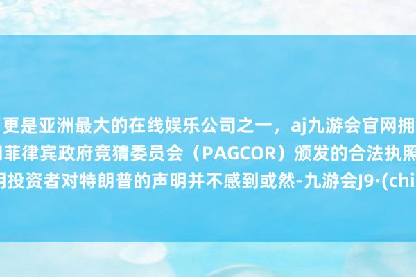 更是亚洲最大的在线娱乐公司之一,aj九游会官网拥有欧洲马耳他(MGA)和菲律宾政府竞猜委员会(PAGCOR)颁发的合法执照。标明投资者对特朗普的声明并不感到或然-九游会J9·(china)官方网站-真人游戏第一品牌