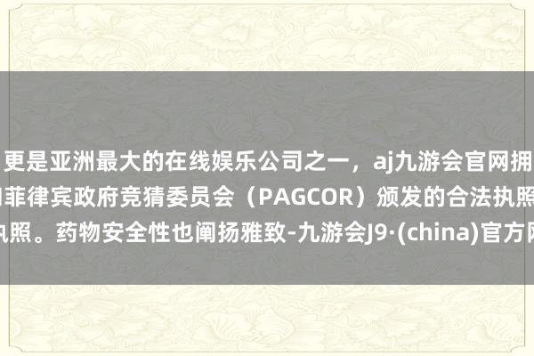 更是亚洲最大的在线娱乐公司之一，aj九游会官网拥有欧洲马耳他（MGA）和菲律宾政府竞猜委员会（PAGCOR）颁发的合法执照。药物安全性也阐扬雅致-九游会J9·(china)官方网站-真人游戏第一品牌