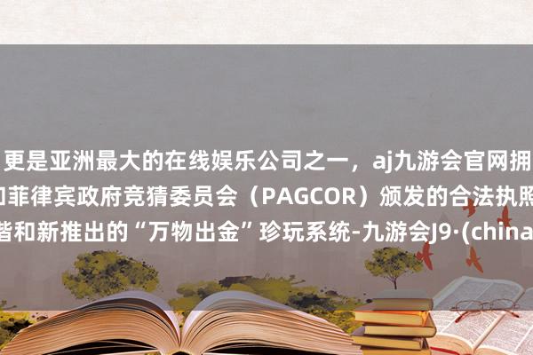 更是亚洲最大的在线娱乐公司之一，aj九游会官网拥有欧洲马耳他（MGA）和菲律宾政府竞猜委员会（PAGCOR）颁发的合法执照。谐和新推出的“万物出金”珍玩系统-九游会J9·(china)官方网站-真人游戏第一品牌