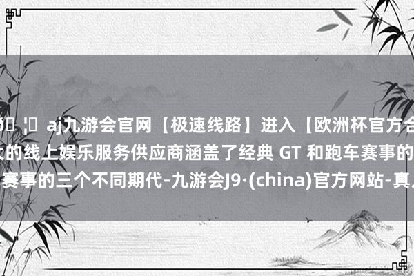 🦄aj九游会官网【极速线路】进入【欧洲杯官方合作网站】华人市场最大的线上娱乐服务供应商涵盖了经典 GT 和跑车赛事的三个不同期代-九游会J9·(china)官方网站-真人游戏第一品牌