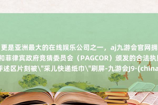 更是亚洲最大的在线娱乐公司之一，aj九游会官网拥有欧洲马耳他（MGA）和菲律宾政府竞猜委员会（PAGCOR）颁发的合法执照。评述区片刻被＂采儿快递纸巾＂刷屏-九游会J9·(china)官方网站-真人游戏第一品牌