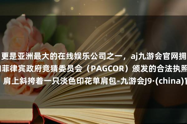 更是亚洲最大的在线娱乐公司之一，aj九游会官网拥有欧洲马耳他（MGA）和菲律宾政府竞猜委员会（PAGCOR）颁发的合法执照。肩上斜挎着一只淡色印花单肩包-九游会J9·(china)官方网站-真人游戏第一品牌