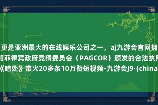 更是亚洲最大的在线娱乐公司之一，aj九游会官网拥有欧洲马耳他（MGA）和菲律宾政府竞猜委员会（PAGCOR）颁发的合法执照。《暗处》带火20多条10万赞短视频-九游会J9·(china)官方网站-真人游戏第一品牌