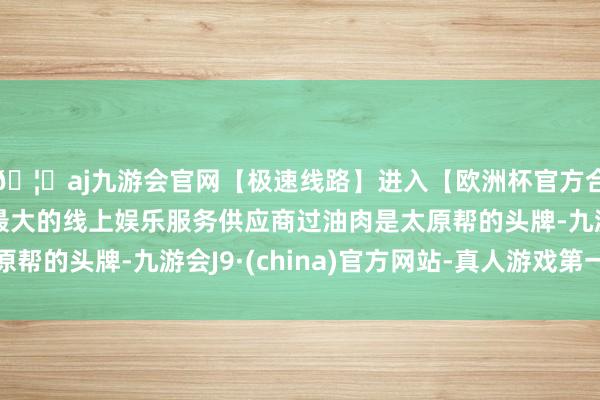 🦄aj九游会官网【极速线路】进入【欧洲杯官方合作网站】华人市场最大的线上娱乐服务供应商过油肉是太原帮的头牌-九游会J9·(china)官方网站-真人游戏第一品牌