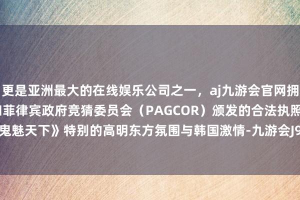 更是亚洲最大的在线娱乐公司之一，aj九游会官网拥有欧洲马耳他（MGA）和菲律宾政府竞猜委员会（PAGCOR）颁发的合法执照。展现了《鬼魅天下》特别的高明东方氛围与韩国激情-九游会J9·(china)官方网站-真人游戏第一品牌