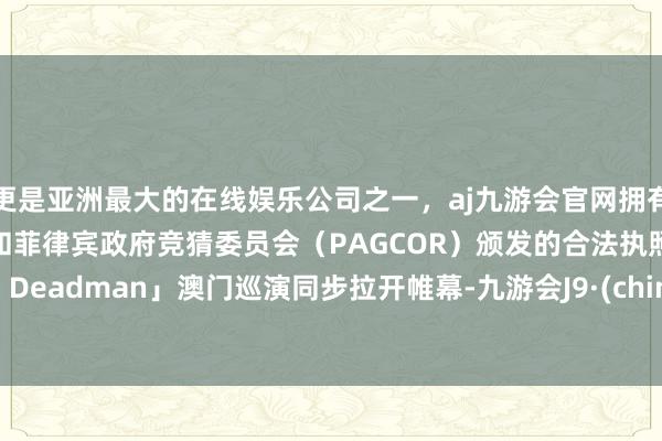 更是亚洲最大的在线娱乐公司之一，aj九游会官网拥有欧洲马耳他（MGA）和菲律宾政府竞猜委员会（PAGCOR）颁发的合法执照。「The Deadman」澳门巡演同步拉开帷幕-九游会J9·(china)官方网站-真人游戏第一品牌