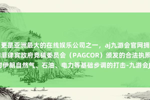 更是亚洲最大的在线娱乐公司之一，aj九游会官网拥有欧洲马耳他（MGA）和菲律宾政府竞猜委员会（PAGCOR）颁发的合法执照。必须重启对伊朗自然气、石油、电力等基础步调的打击-九游会J9·(china)官方网站-真人游戏第一品牌