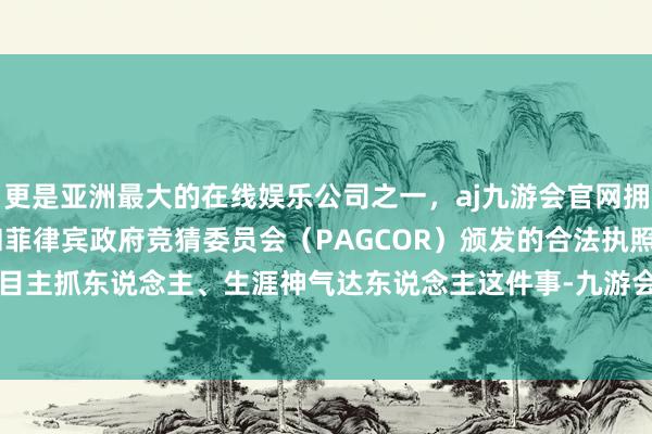更是亚洲最大的在线娱乐公司之一，aj九游会官网拥有欧洲马耳他（MGA）和菲律宾政府竞猜委员会（PAGCOR）颁发的合法执照。转型作念节目主抓东说念主、生涯神气达东说念主这件事-九游会J9·(china)官方网站-真人游戏第一品牌