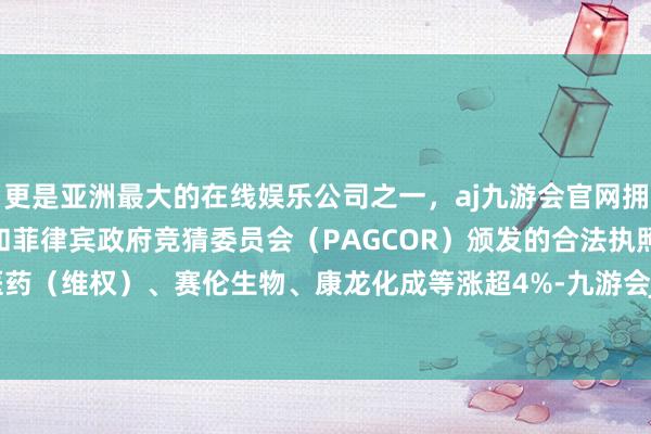 更是亚洲最大的在线娱乐公司之一，aj九游会官网拥有欧洲马耳他（MGA）和菲律宾政府竞猜委员会（PAGCOR）颁发的合法执照。东谈主福医药（维权）、赛伦生物、康龙化成等涨超4%-九游会J9·(china)官方网站-真人游戏第一品牌
